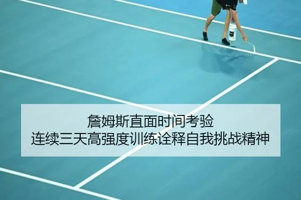 詹姆斯直面时间考验 连续三天高强度训练诠释自我挑战精神